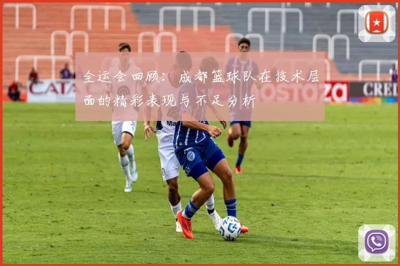 全运会回顾：成都篮球队在技术层面的精彩表现与不足分析