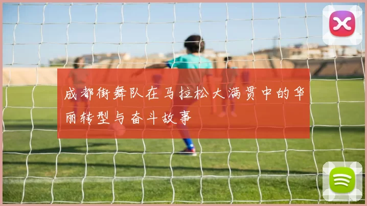 成都街舞队在马拉松大满贯中的华丽转型与奋斗故事