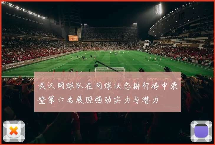 武汉网球队在网球状态排行榜中荣登第六名展现强劲实力与潜力
