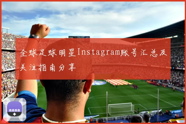 全球足球明星Instagram账号汇总及关注指南分享