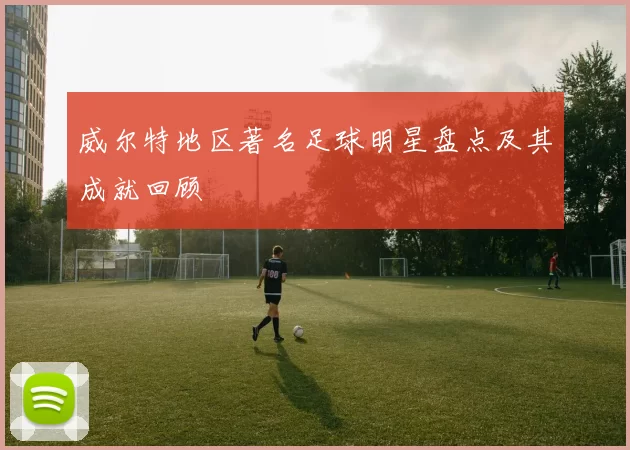 威尔特地区著名足球明星盘点及其成就回顾