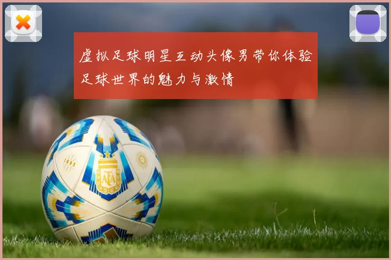 虚拟足球明星互动头像男带你体验足球世界的魅力与激情