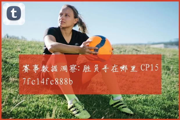 赛事数据洞察:胜负手在哪里 CP157fc14fc888b