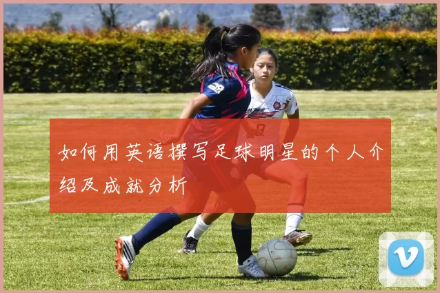 如何用英语撰写足球明星的个人介绍及成就分析