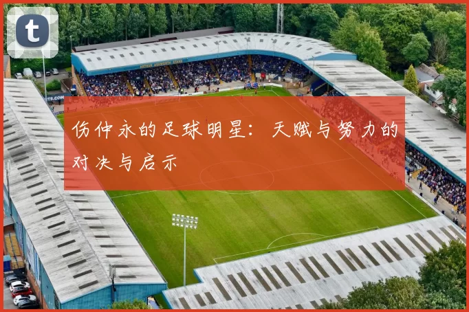 伤仲永的足球明星：天赋与努力的对决与启示