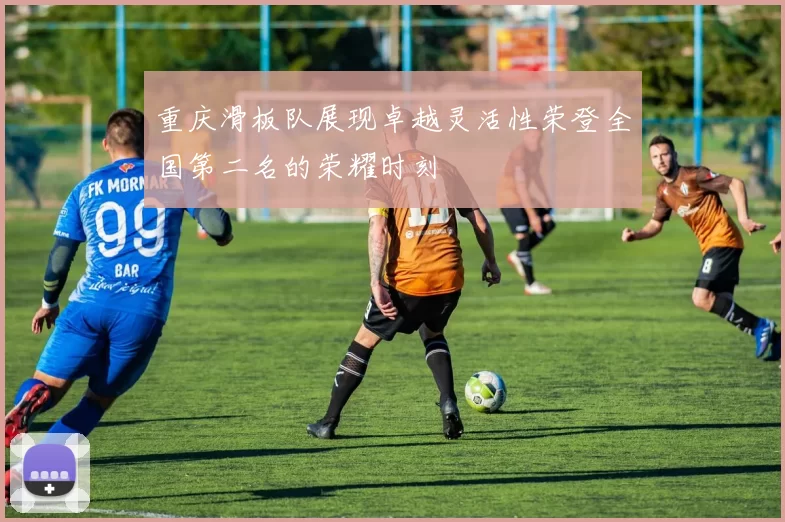 重庆滑板队展现卓越灵活性荣登全国第二名的荣耀时刻