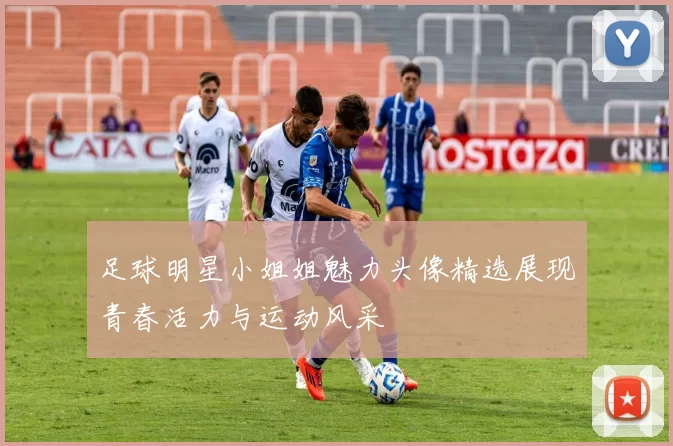 足球明星小姐姐魅力头像精选展现青春活力与运动风采