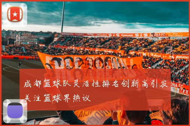 成都篮球队灵活性排名创新高引发关注篮球界热议