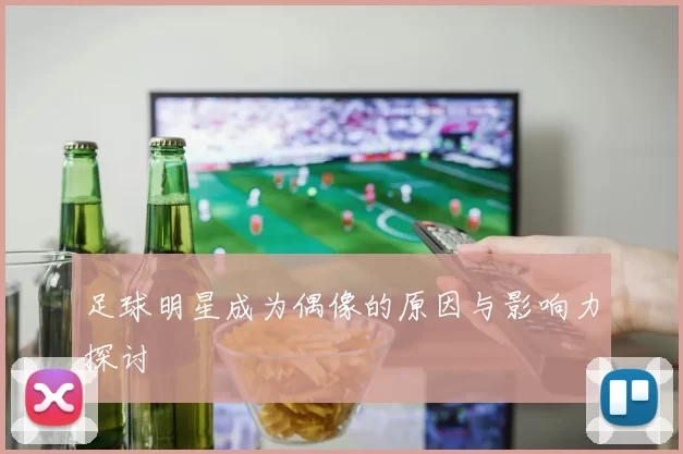足球明星成为偶像的原因与影响力探讨