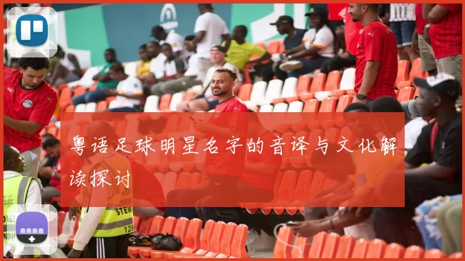 粤语足球明星名字的音译与文化解读探讨