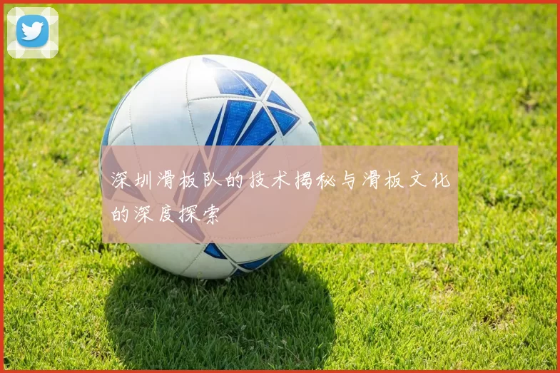 深圳滑板队的技术揭秘与滑板文化的深度探索