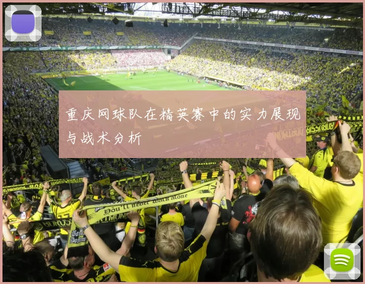 重庆网球队在精英赛中的实力展现与战术分析