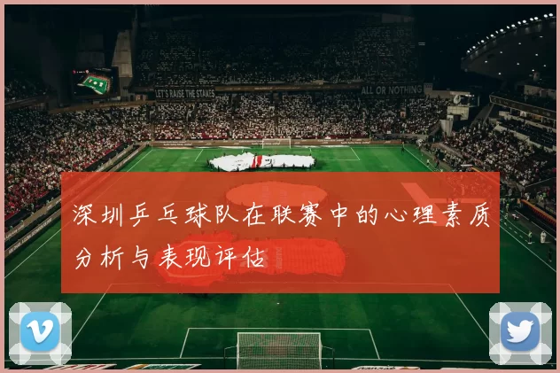深圳乒乓球队在联赛中的心理素质分析与表现评估