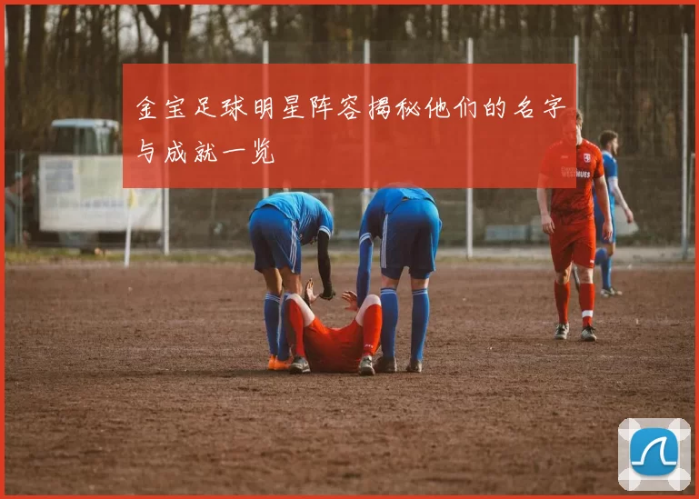 金宝足球明星阵容揭秘他们的名字与成就一览