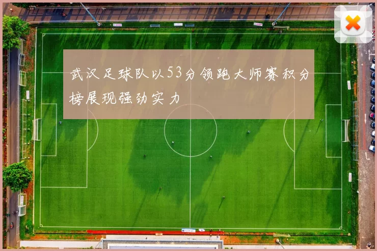 武汉足球队以53分领跑大师赛积分榜展现强劲实力