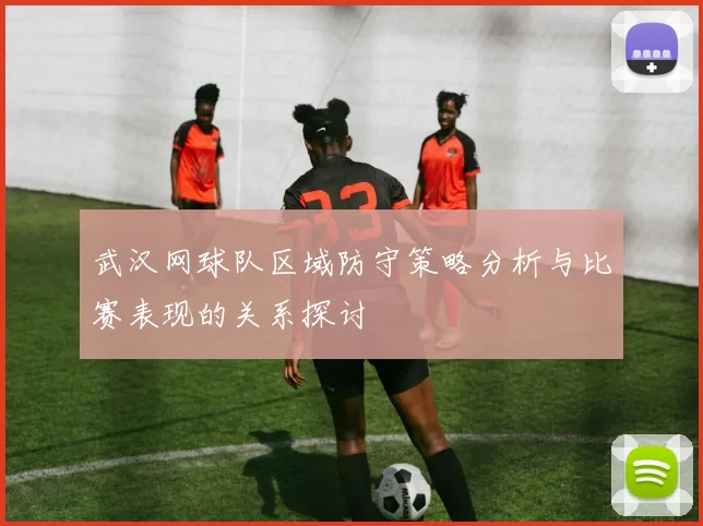 武汉网球队区域防守策略分析与比赛表现的关系探讨