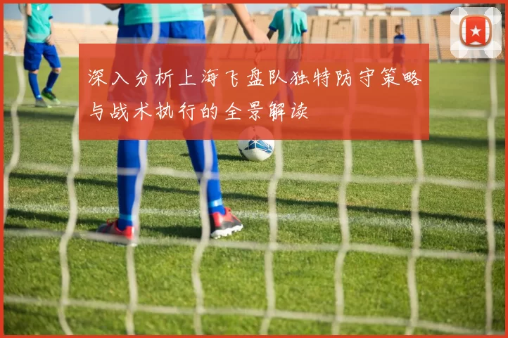 深入分析上海飞盘队独特防守策略与战术执行的全景解读