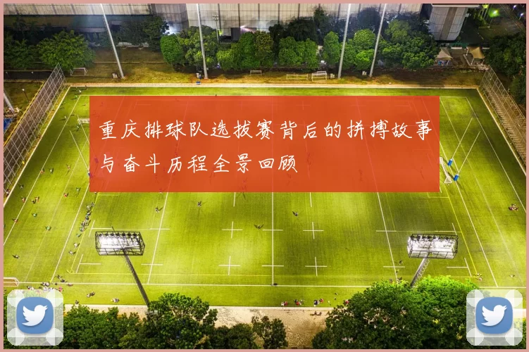 重庆排球队选拔赛背后的拼搏故事与奋斗历程全景回顾