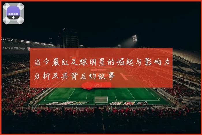 当今最红足球明星的崛起与影响力分析及其背后的故事