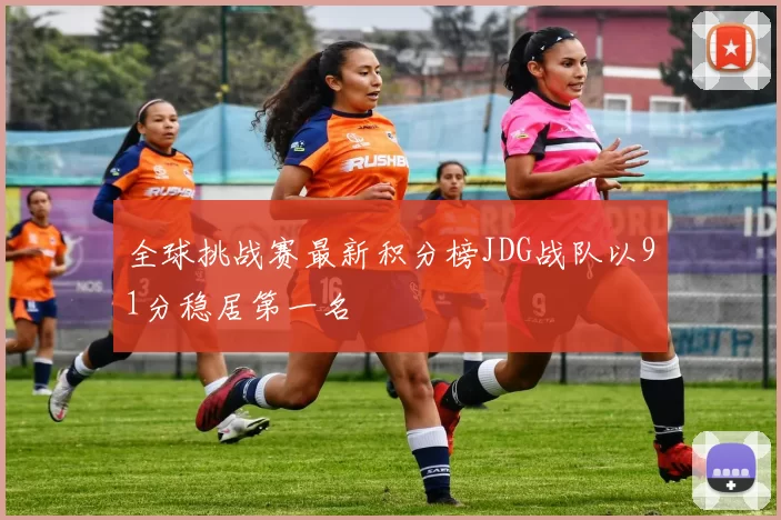 全球挑战赛最新积分榜JDG战队以91分稳居第一名