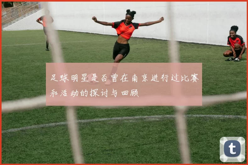 足球明星是否曾在南京进行过比赛和活动的探讨与回顾