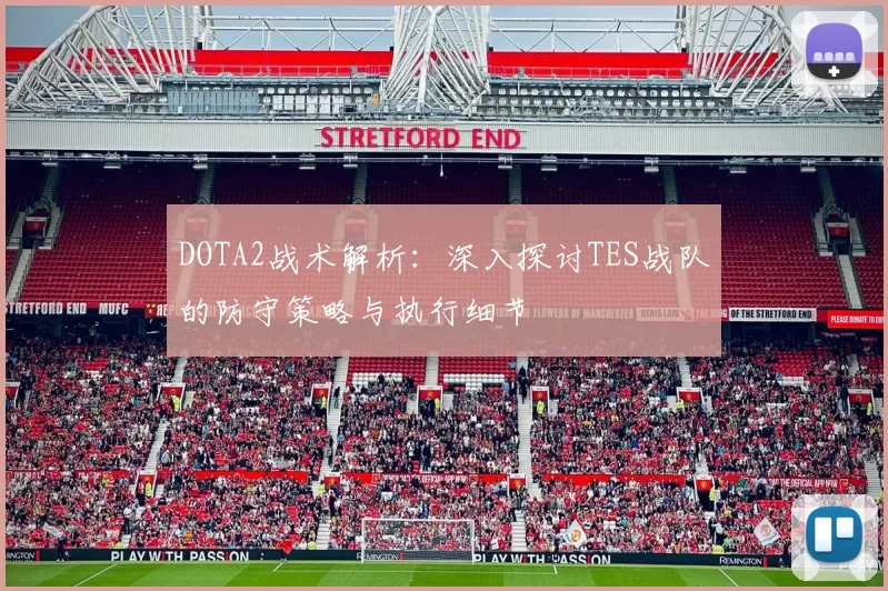 DOTA2战术解析：深入探讨TES战队的防守策略与执行细节
