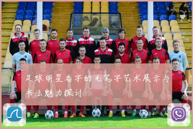 足球明星名字的毛笔字艺术展示与书法魅力探讨
