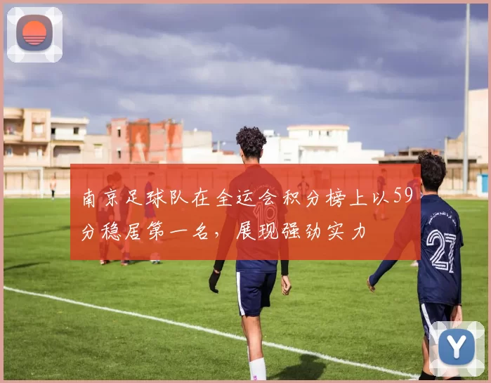 南京足球队在全运会积分榜上以59分稳居第一名，展现强劲实力