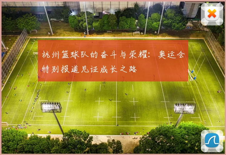 杭州篮球队的奋斗与荣耀：奥运会特别报道见证成长之路