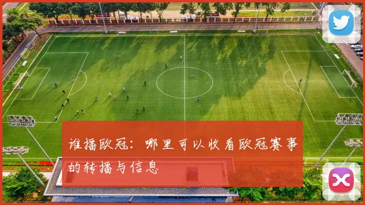 谁播欧冠：哪里可以收看欧冠赛事的转播与信息