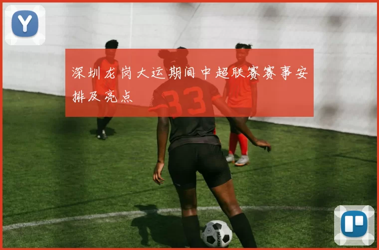 深圳龙岗大运期间中超联赛赛事安排及亮点