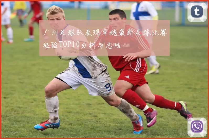 广州足球队表现卓越最新足球比赛经验TOP10分析与总结