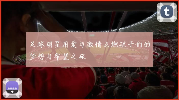 足球明星用爱与激情点燃孩子们的梦想与希望之旅