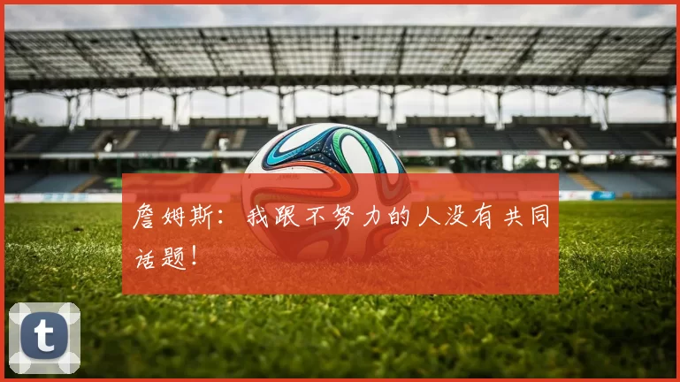 詹姆斯：我跟不努力的人没有共同话题！