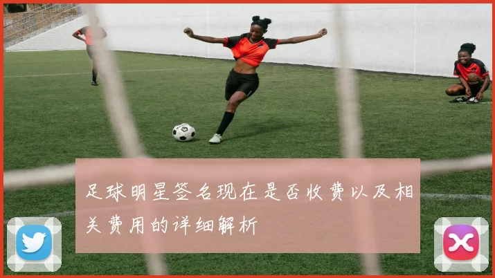 足球明星签名现在是否收费以及相关费用的详细解析