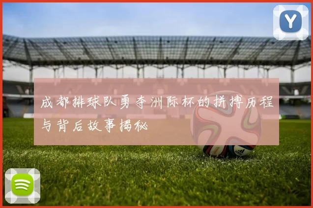 成都排球队勇夺洲际杯的拼搏历程与背后故事揭秘