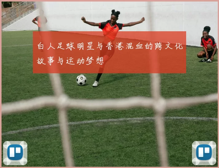 白人足球明星与香港混血的跨文化故事与运动梦想