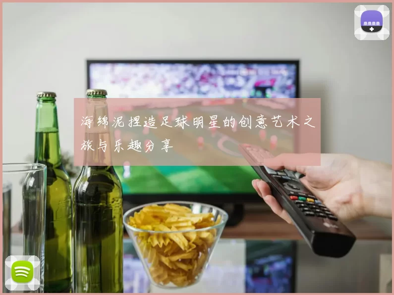 海绵泥捏造足球明星的创意艺术之旅与乐趣分享