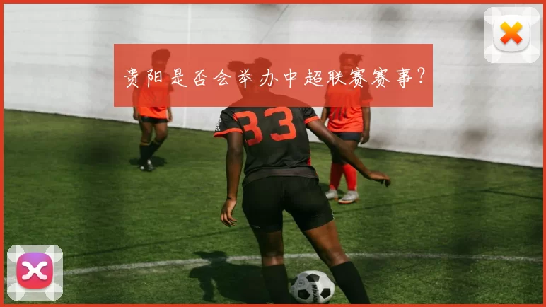 贵阳是否会举办中超联赛赛事？
