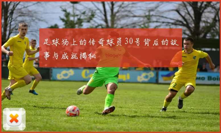 足球场上的传奇球员30号背后的故事与成就揭秘