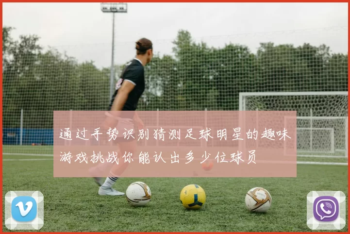 通过手势识别猜测足球明星的趣味游戏挑战你能认出多少位球员