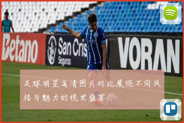 足球明星高清图片对比展现不同风格与魅力的视觉盛宴