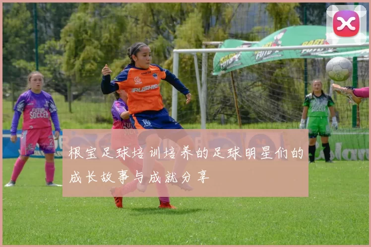 根宝足球培训培养的足球明星们的成长故事与成就分享