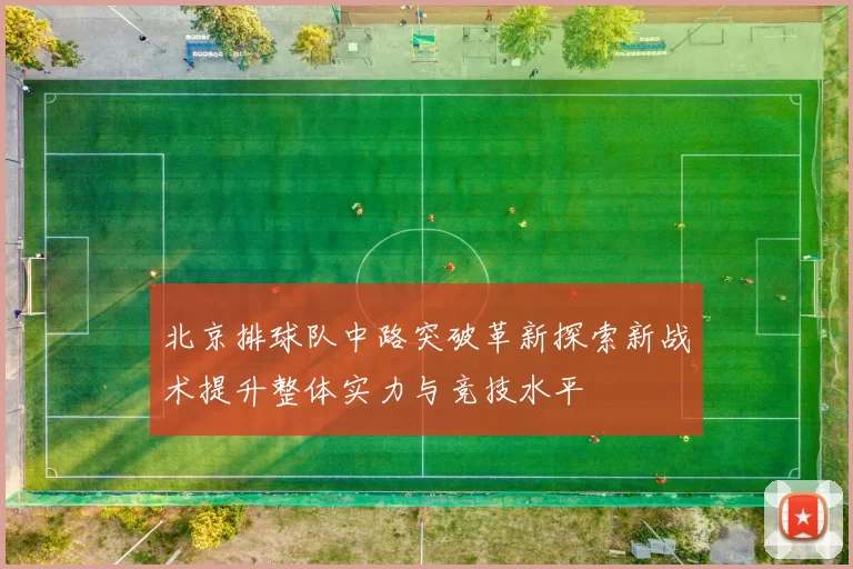 北京排球队中路突破革新探索新战术提升整体实力与竞技水平