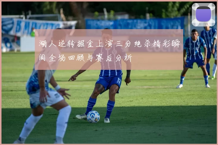 湖人逆转掘金上演三分绝杀精彩瞬间全场回顾与赛后分析
