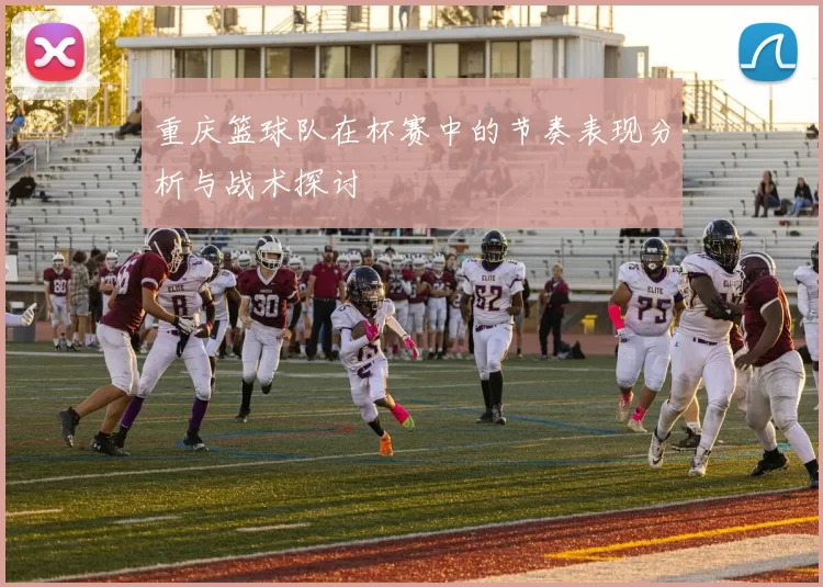 重庆篮球队在杯赛中的节奏表现分析与战术探讨