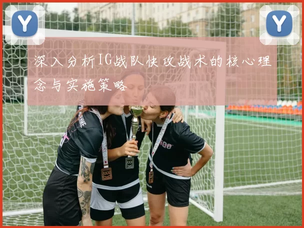 深入分析IG战队快攻战术的核心理念与实施策略