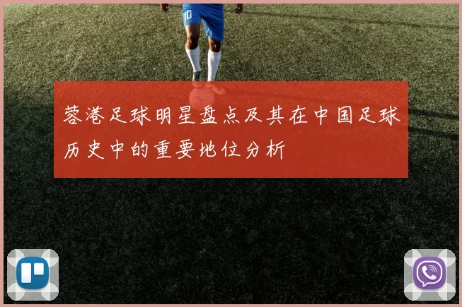 蓉港足球明星盘点及其在中国足球历史中的重要地位分析