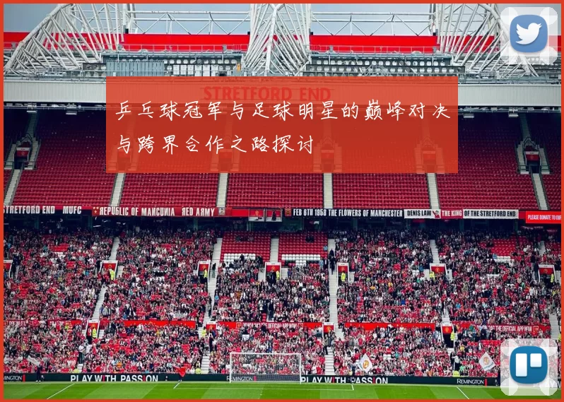 乒乓球冠军与足球明星的巅峰对决与跨界合作之路探讨