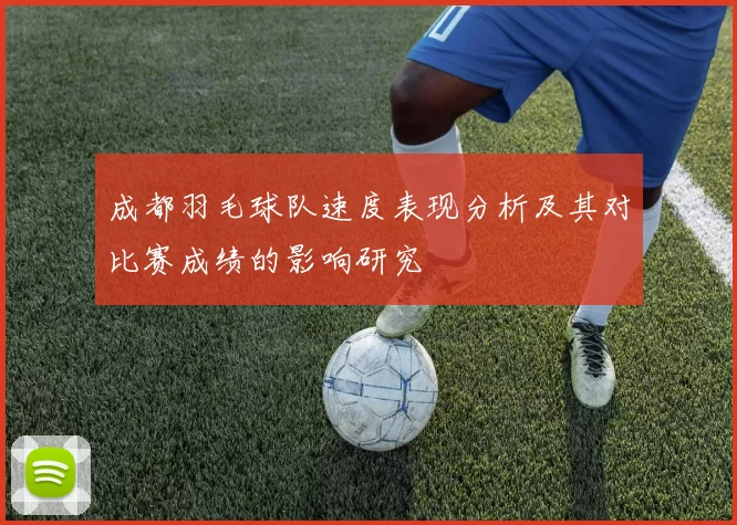 成都羽毛球队速度表现分析及其对比赛成绩的影响研究